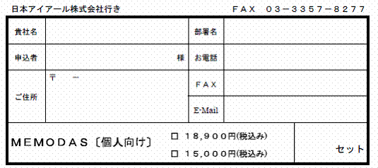 日本アイアール株式会社行き　ＦＡＸ　０３−３３５７−８２７７　ＭＥＭＯＤＡＳ〔個人向け〕	□ １８,９００円(税込み)□ １５,０００円(税込み)セット