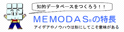 知的データベースをつくろう！！ＭＥＭＯＤＡＳ の特長　アイデアやノウハウは形にしてこそ意味がある