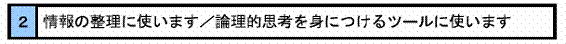 情報の整理に使います／論理的思考を身につけるツールに使います