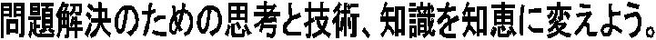 問題解決のための思考と技術、知識を知恵に変えよう。